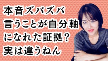 本音ズバズバ言うことが自分軸になれた証拠？実は違うねん