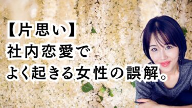 【片思い】社内恋愛でよく起きる女性の誤解。