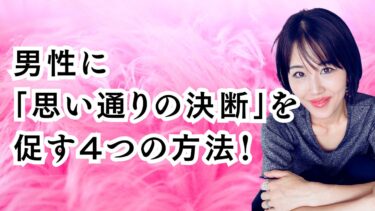 男性に「思い通りの決断」を促す４つの方法！