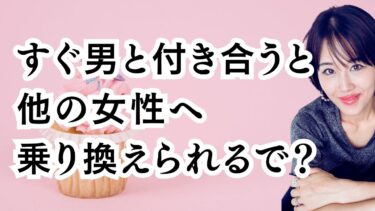 すぐ男と付き合うと他の女性へ乗り換えられるで？