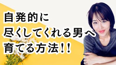 自発的に尽くしてくれる男性へ育てる方法！！