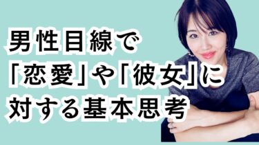 男性目線「恋愛」や「彼女」に対する基本の考え方！