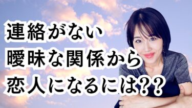 連絡がない曖昧な関係から恋人になるには？？