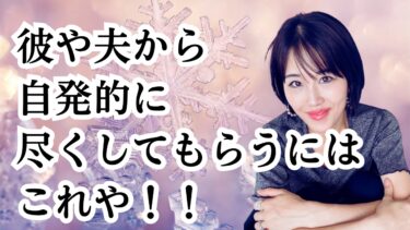 彼や夫から自発的に尽くしてもらえるようになる！具体的な方法！！