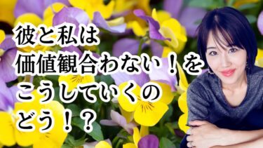 「彼と価値観が合わない！」問題を根本的に解決する方法！