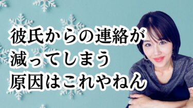 彼氏からの連絡が減るのはなぜ？ぜ〜んぶ！解説！！