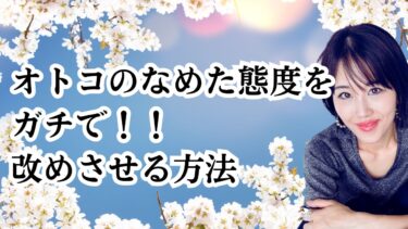 なめた態度をされるのは男性を正しく改めさせられてない。改めさせる振る舞い伝授！