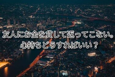 友人にお金を貸して返ってこない。心持ちはどうすればいい？