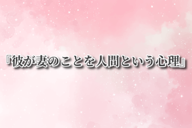 『彼が妻のことを人間という心理』と『彼との関係を続けながら新しい人を見つけるポイント』