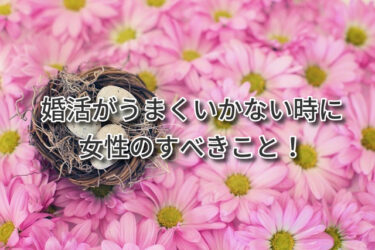 婚活がうまくいかない時に女性が見直すべきこと！