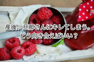 産後、旦那さんにキレてしまう悩み。どう向き合えばいい？