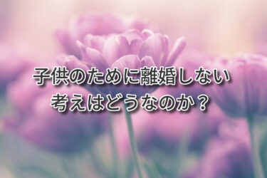 子供のために離婚しない考えはどうなのか？