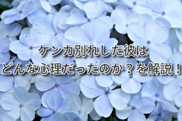 ケンカ別れした彼はどんな心理だったのか？を解説！