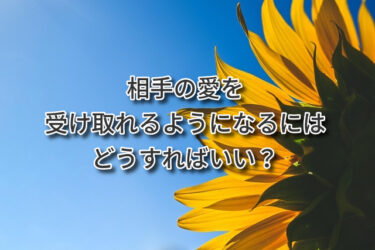 相手の愛を受け取れるようになるにはどうすればいい？