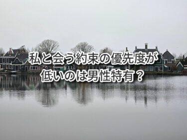 私と会う約束の優先度が低いのは男性特有？